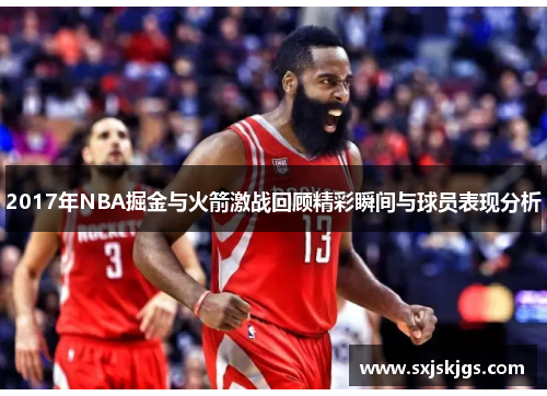 2017年NBA掘金与火箭激战回顾精彩瞬间与球员表现分析