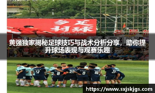 黄强独家揭秘足球技巧与战术分析分享，助你提升球场表现与观赛乐趣