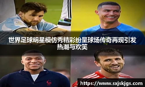 世界足球明星模仿秀精彩纷呈球场传奇再现引发热潮与欢笑
