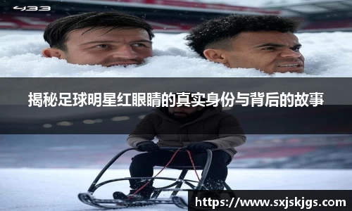 揭秘足球明星红眼睛的真实身份与背后的故事