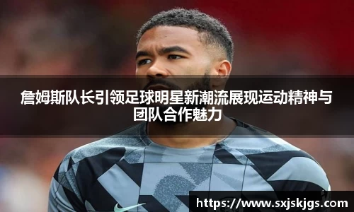 詹姆斯队长引领足球明星新潮流展现运动精神与团队合作魅力
