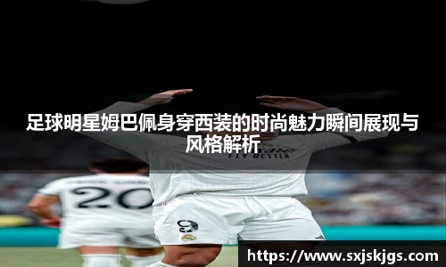 足球明星姆巴佩身穿西装的时尚魅力瞬间展现与风格解析